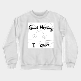 Good Meowing I Quit Crewneck Sweatshirt